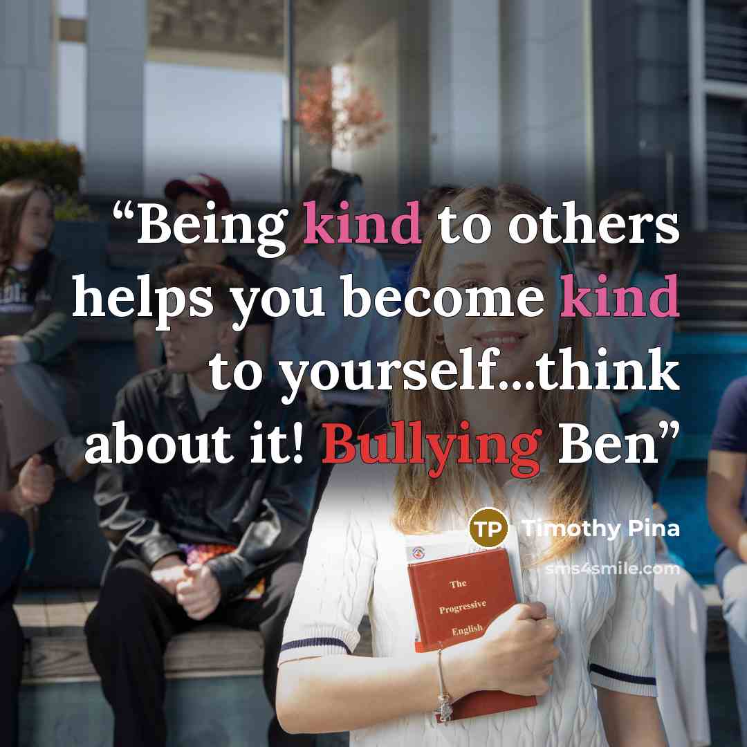 “Being kind to others helps you become kind to yourself...think about it! Bullying Ben” quote by Timothy Pina