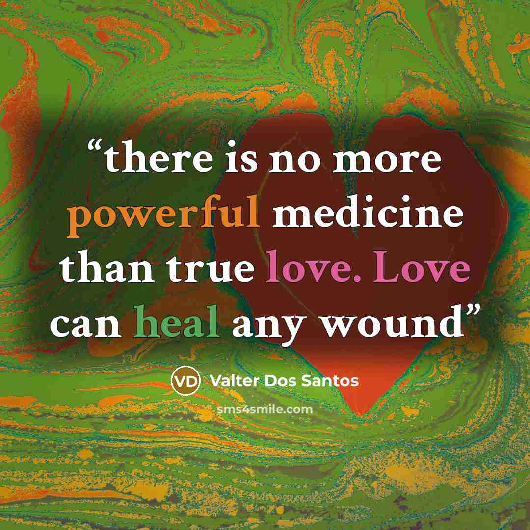 “there is no more powerful medicine than true love. Love can heal any wound” quote by Valter Dos Santos
