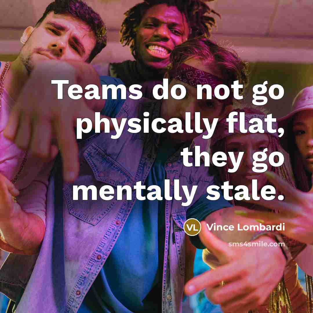 “Teams do not go physically flat, they go mentally stale.…” quote by Vince Lombardi
