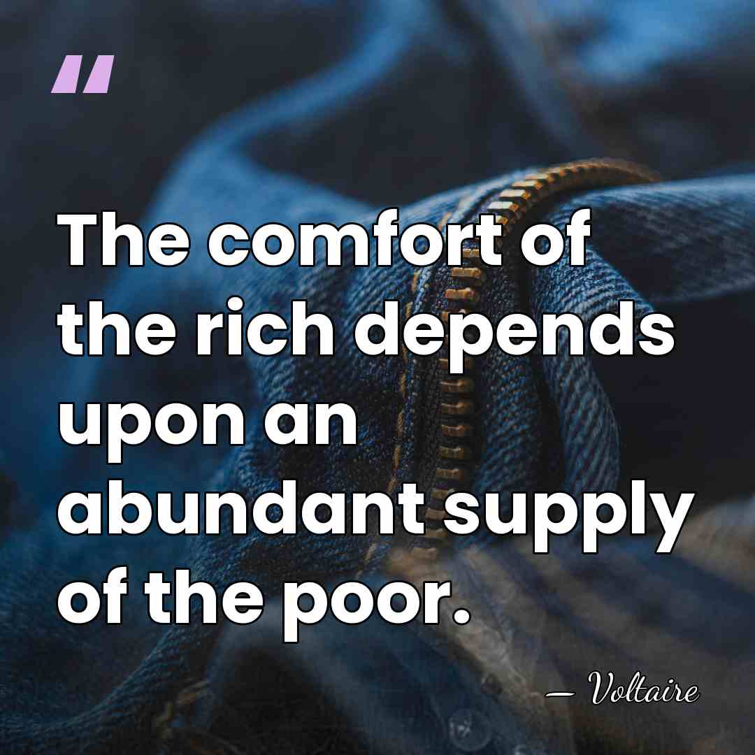 The comfort of the rich depends upon an abundant supply of the&hellip; - Voltaire