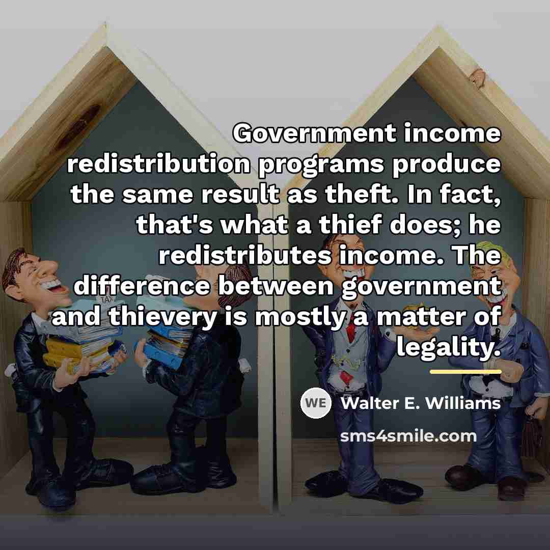 “Government income redistribution programs produce the same result as theft.…” quote by Walter E. Williams