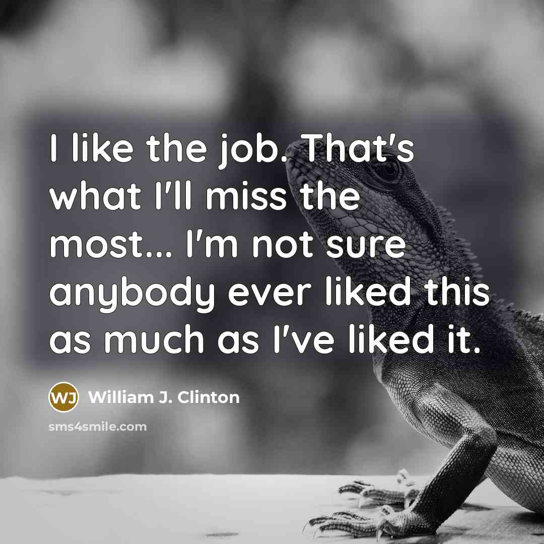 “I like the job. That's what I'll miss the most...…” quote by William J. Clinton