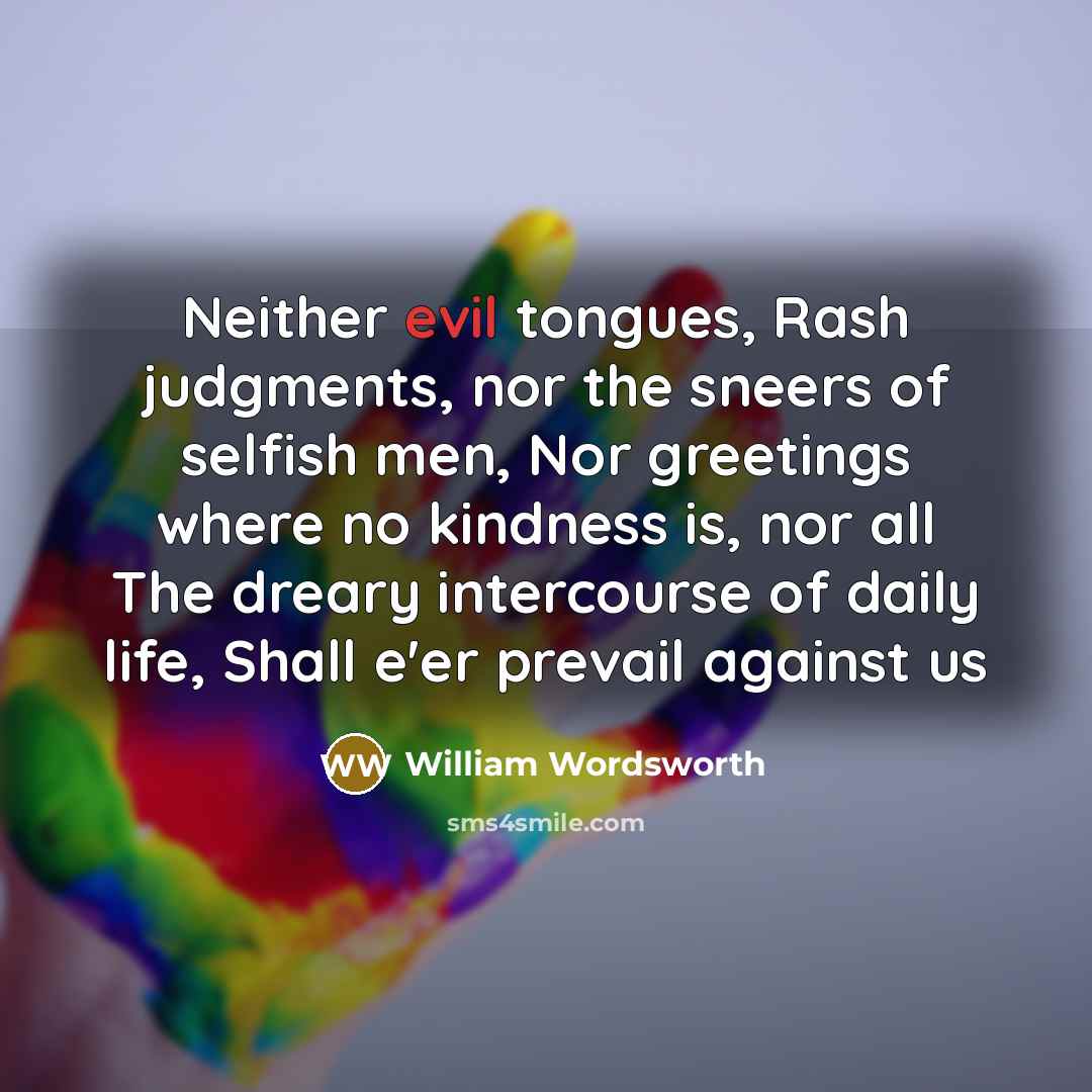 “Neither evil tongues, Rash judgments, nor the sneers of selfish…” quote by William Wordsworth