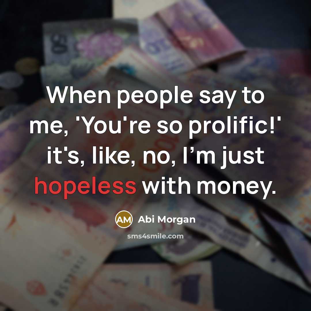 “When people say to me, 'You're so prolific!' it's, like,…” quote by Abi Morgan