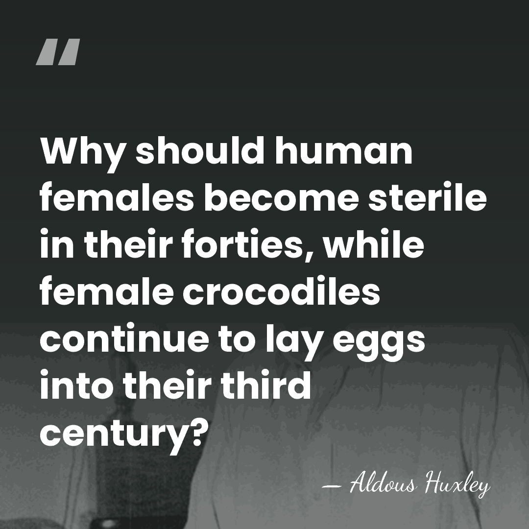 Why should human females become sterile in their forties, while female crocodiles&hellip; - Aldous Huxley