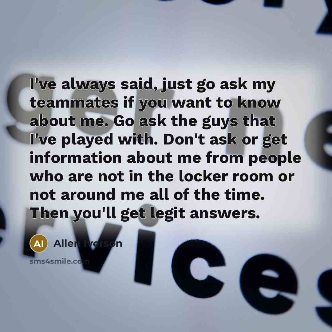 “I've always said, just go ask my teammates if you…” quote by Allen Iverson