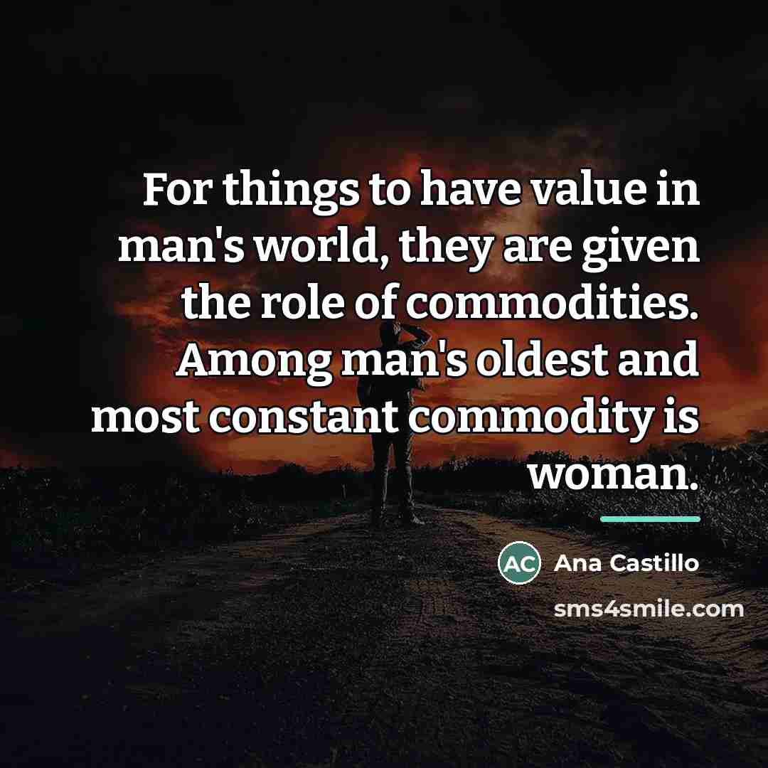 “For things to have value in man's world, they are…” quote by Ana Castillo
