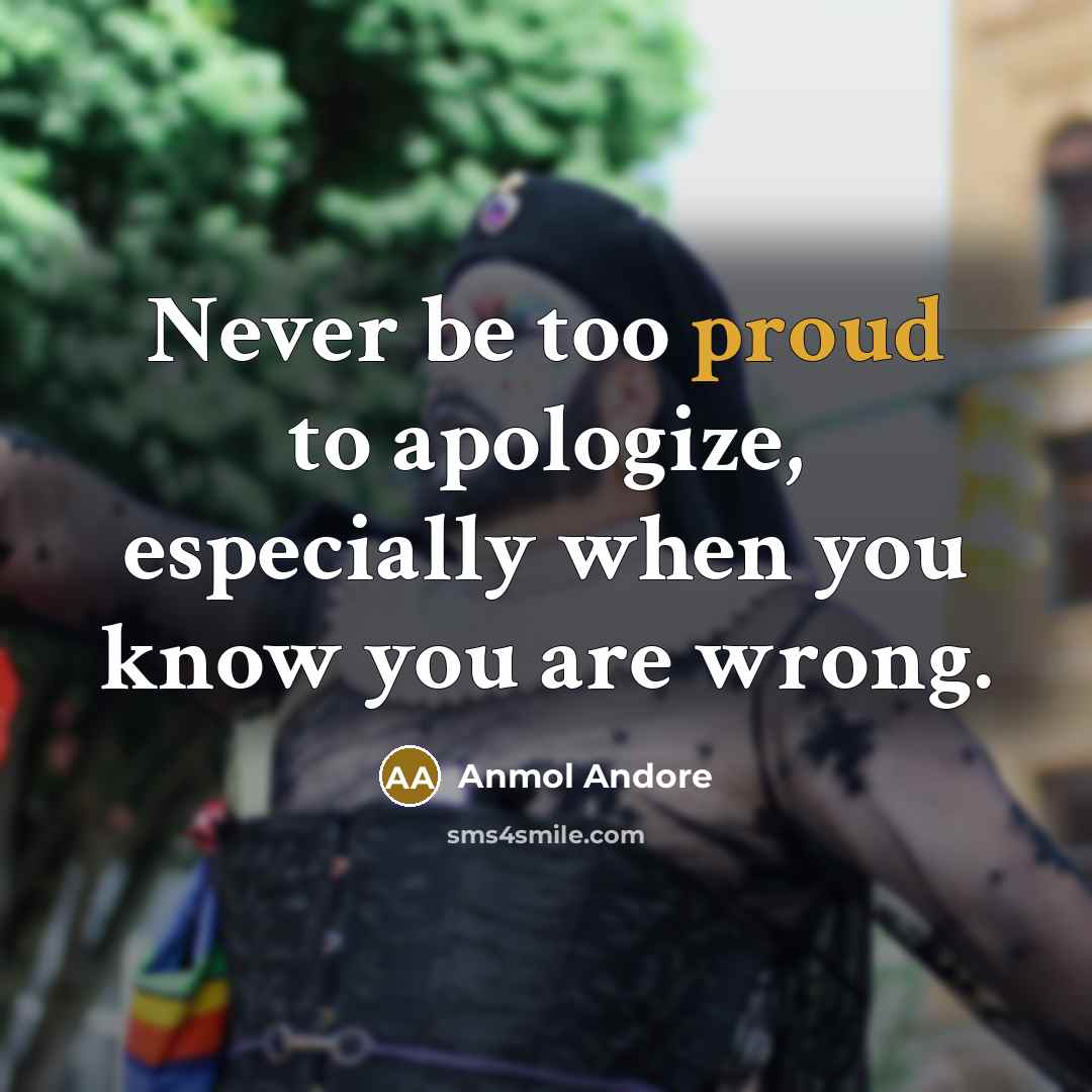 “Never be too proud to apologize, especially when you know…” quote by Anmol Andore