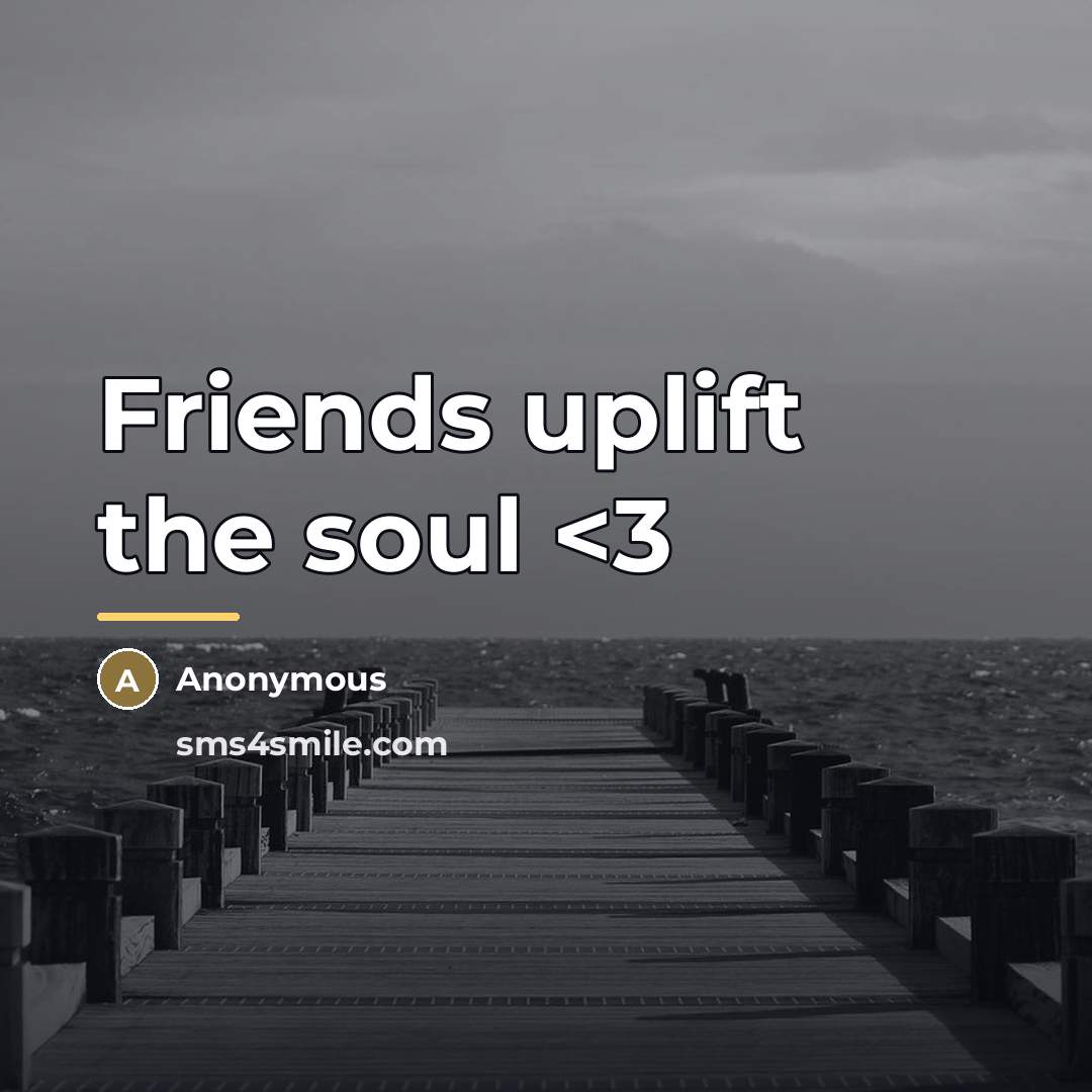 “Friends uplift the soul…” quote by Anonymous