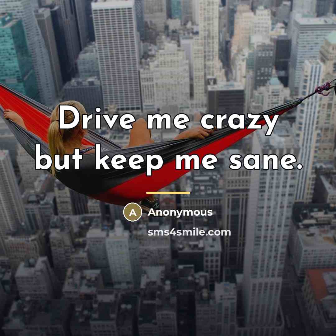 “Drive me crazy but keep me sane.…” quote by Anonymous