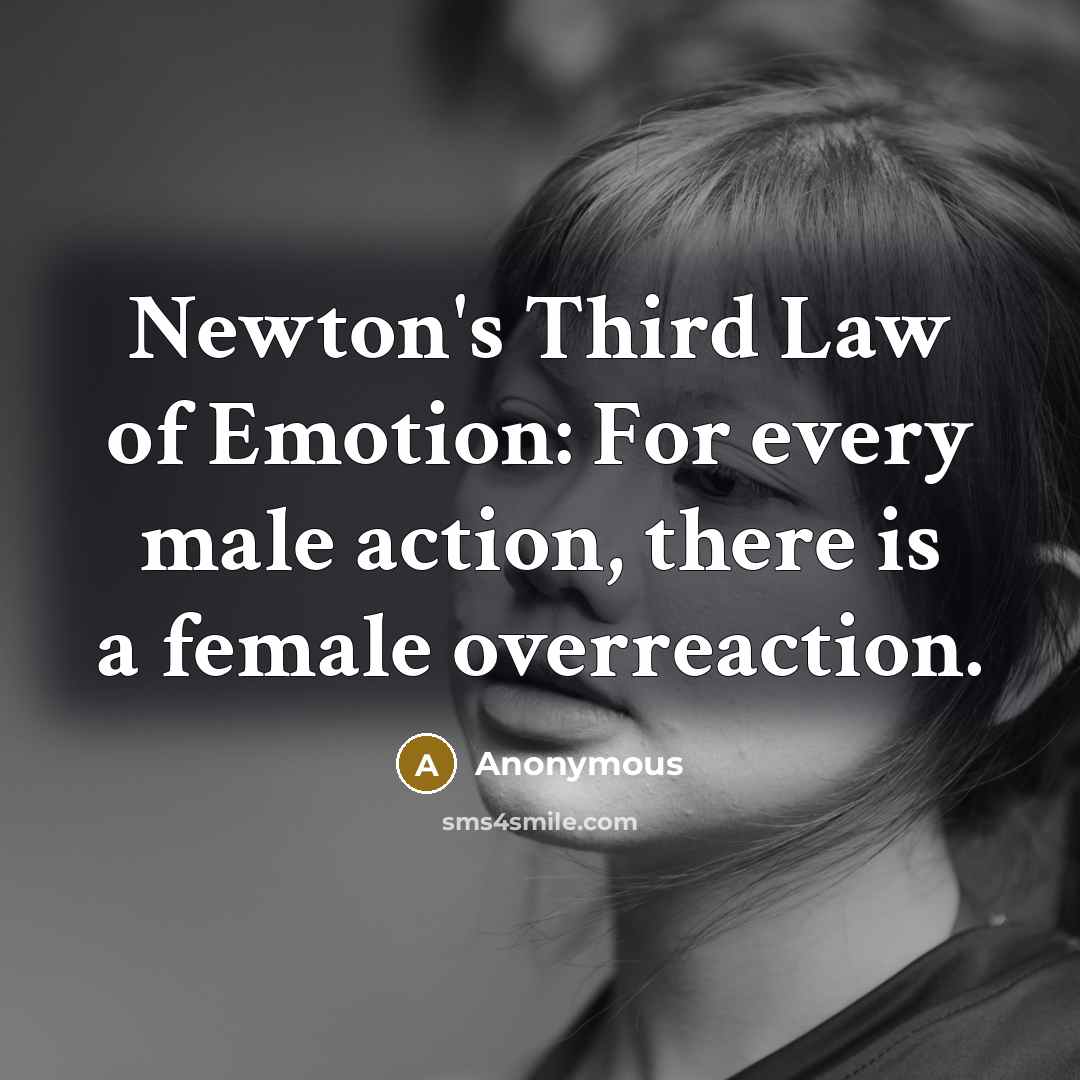 “Newton's Third Law of Emotion: For every male action, there is a female overreaction.” quote by Anonymous