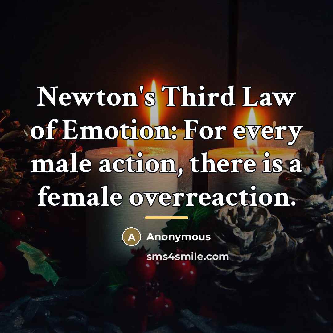 “Newton's Third Law of Emotion: For every male action, there…” quote by Anonymous