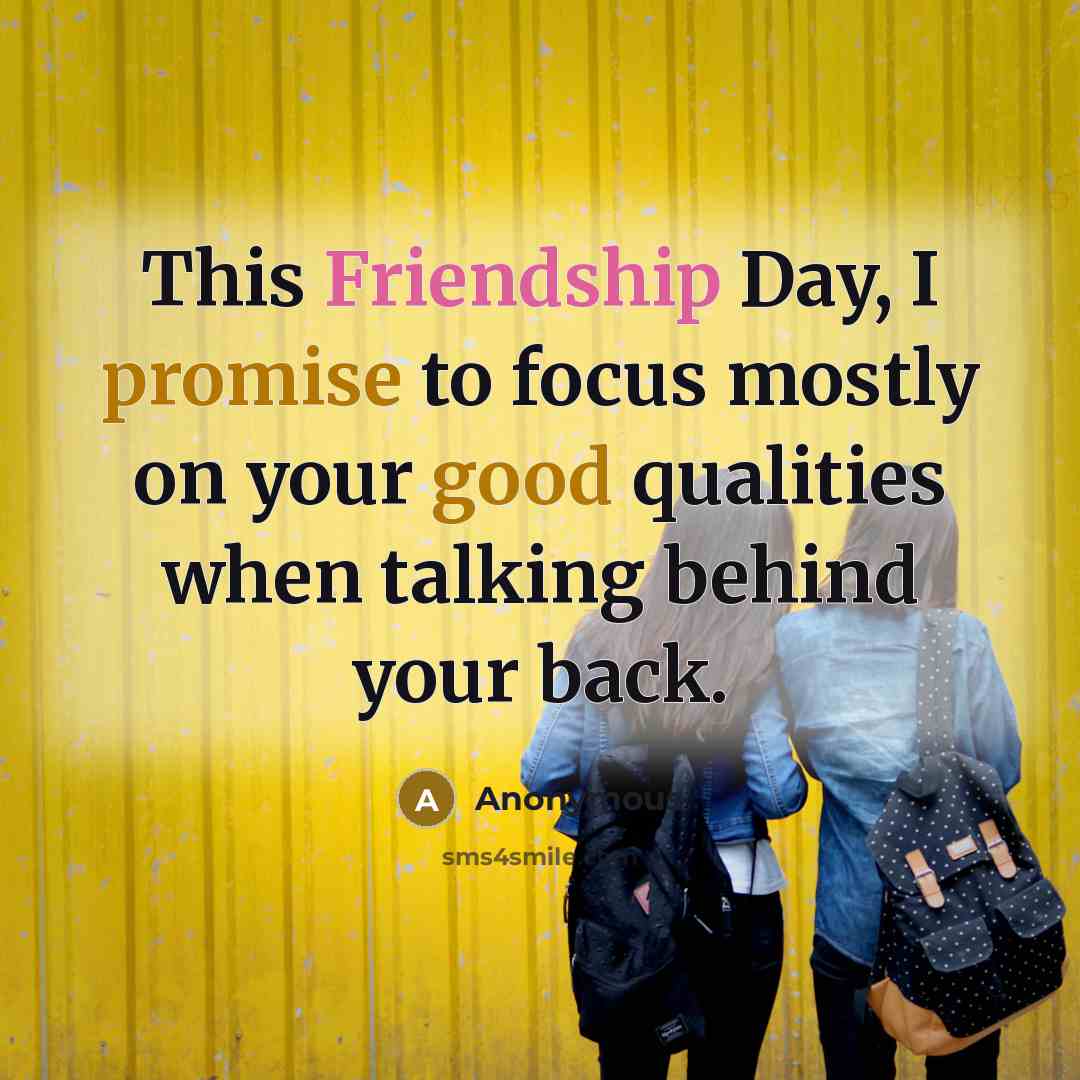 “This Friendship Day, I promise to focus mostly on your good qualities when talking behind your back.” quote by Anonymous