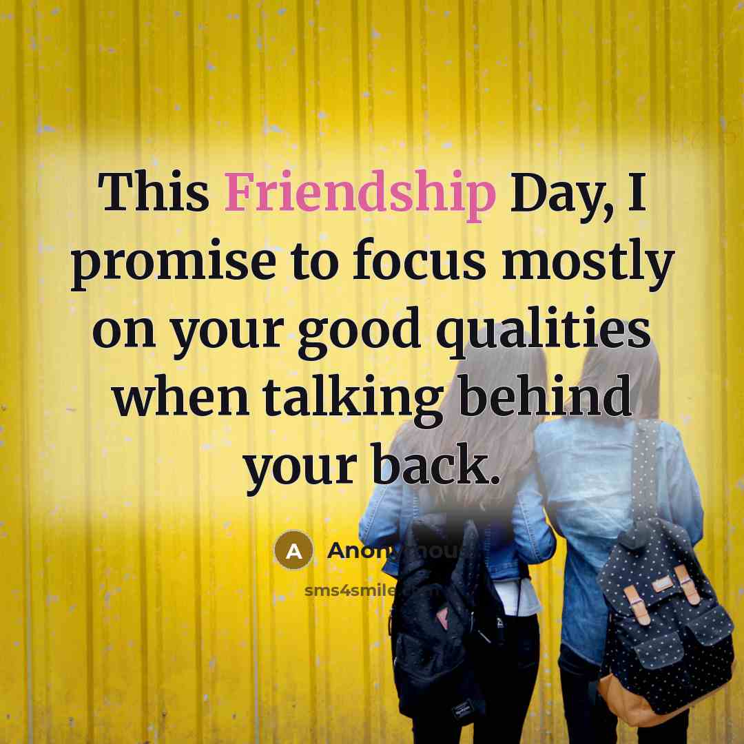 “This Friendship Day, I promise to focus mostly on your…” quote by Anonymous