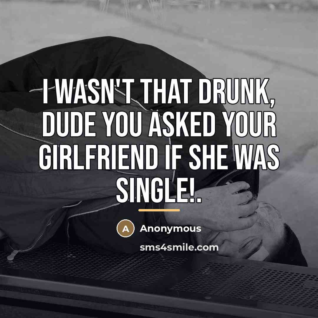 “I wasn't that drunk, Dude you asked your girlfriend if…” quote by Anonymous