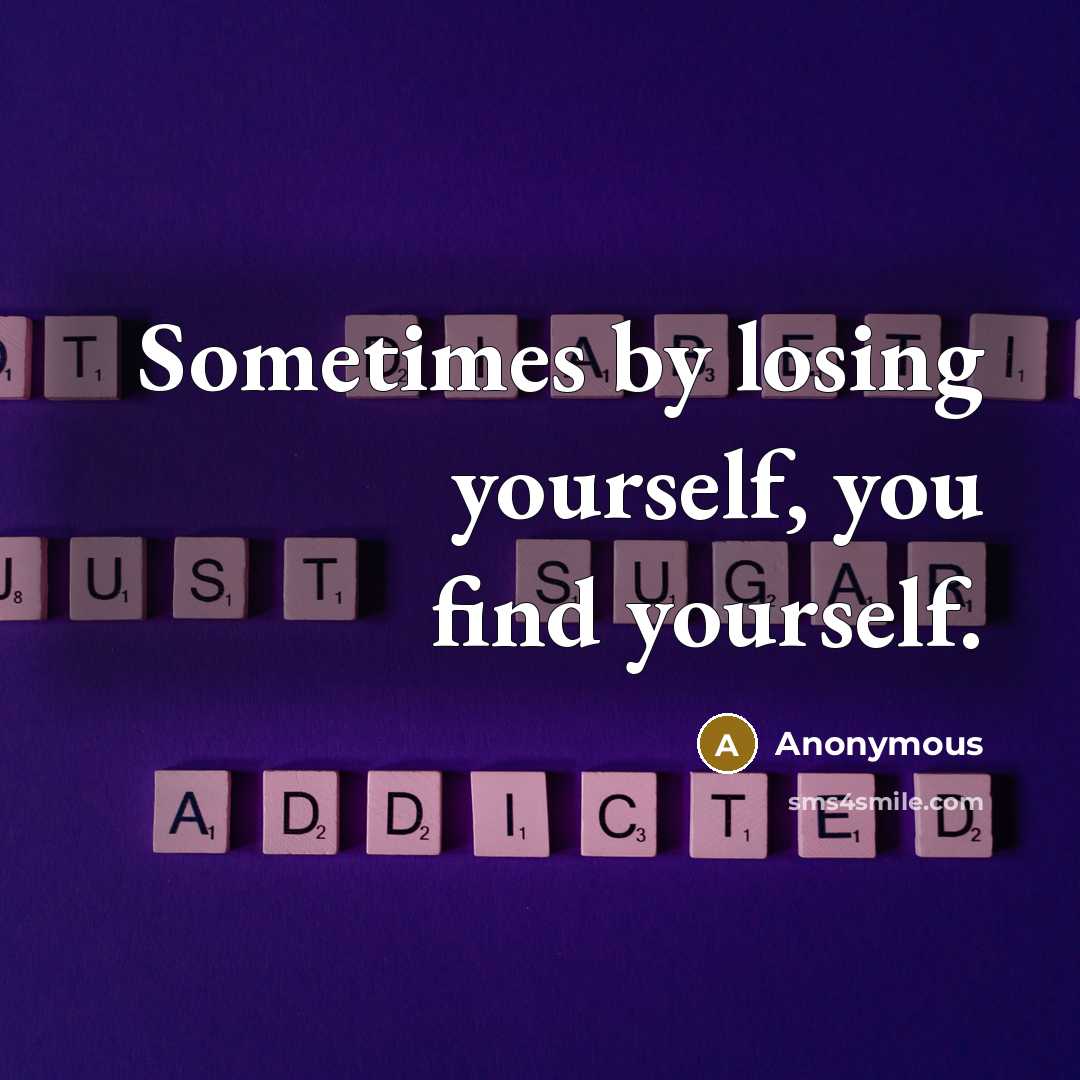 “Sometimes by losing yourself, you find yourself.” quote by Anonymous