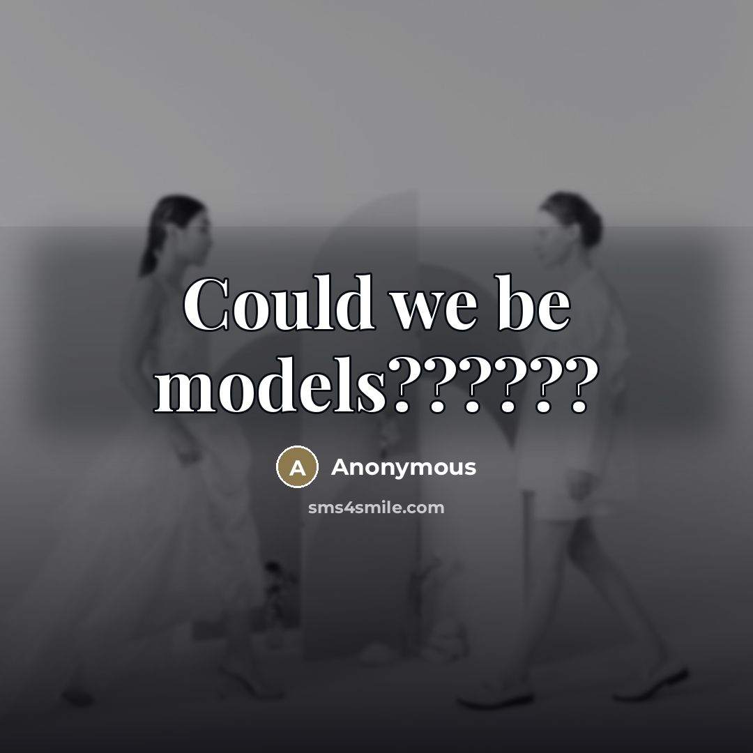 “Could we be models??????” quote by Anonymous
