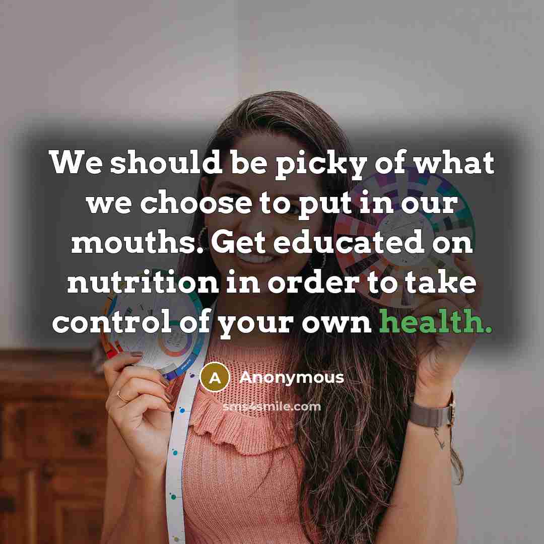 “We should be picky of what we choose to put in our mouths. Get educated on nutrition in order to take control of your own health.” quote by Anonymous