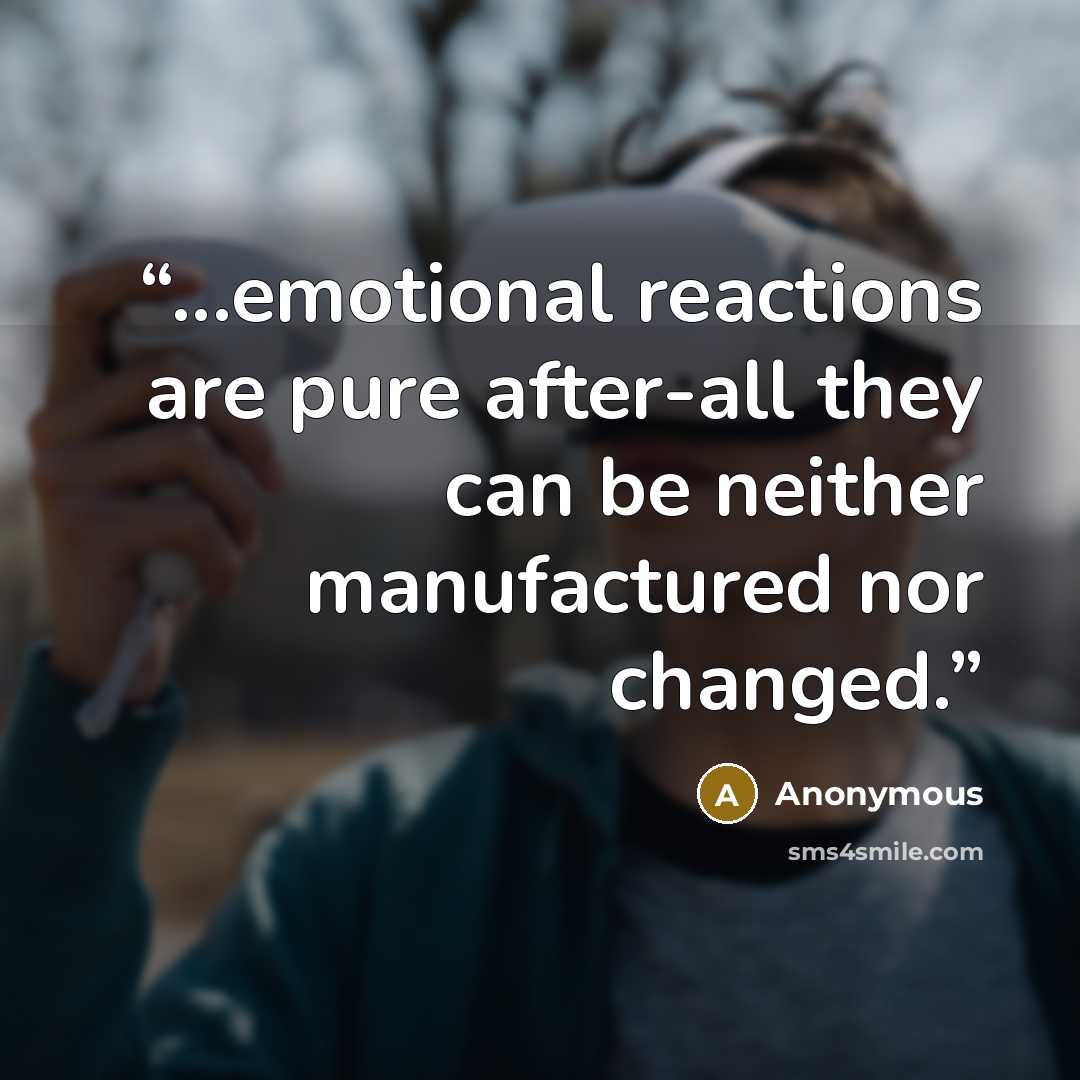 “...emotional reactions are pure after-all they can be neither manufactured nor changed.” quote by Anonymous