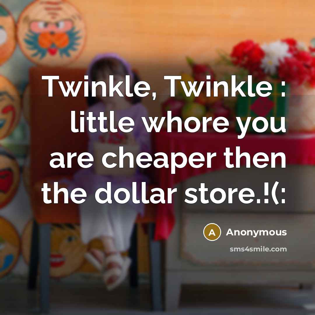 “Twinkle, Twinkle : little whore you are cheaper then the…” quote by Anonymous