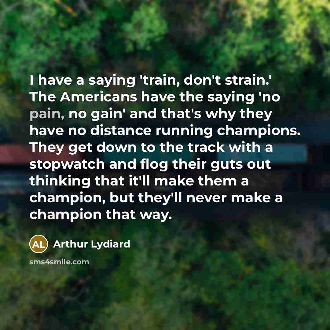 “I have a saying 'train, don't strain.' The Americans have…” quote by Arthur Lydiard