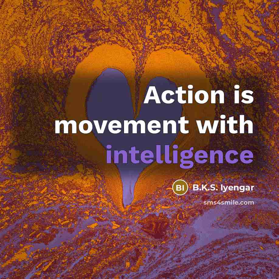 “Action is movement with intelligence…” quote by B.K.S. Iyengar