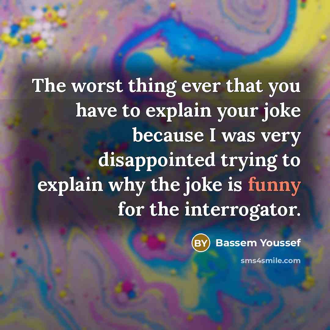 “The worst thing ever that you have to explain your…” quote by Bassem Youssef