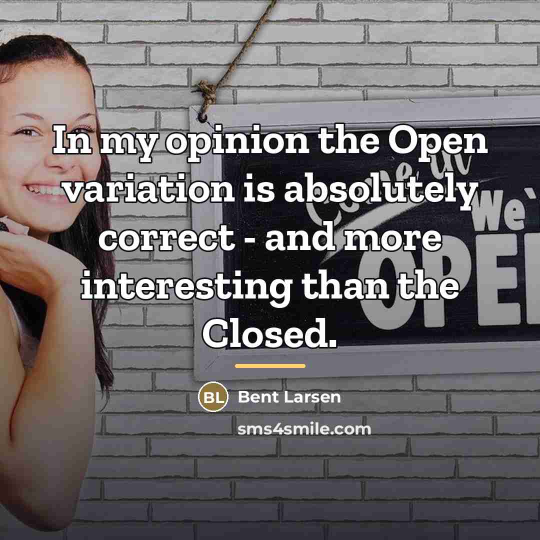 “In my opinion the Open variation is absolutely correct -…” quote by Bent Larsen