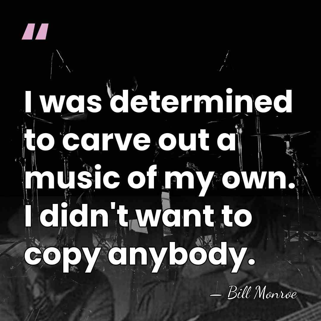 I was determined to carve out a music of my own. I&hellip; - Bill Monroe