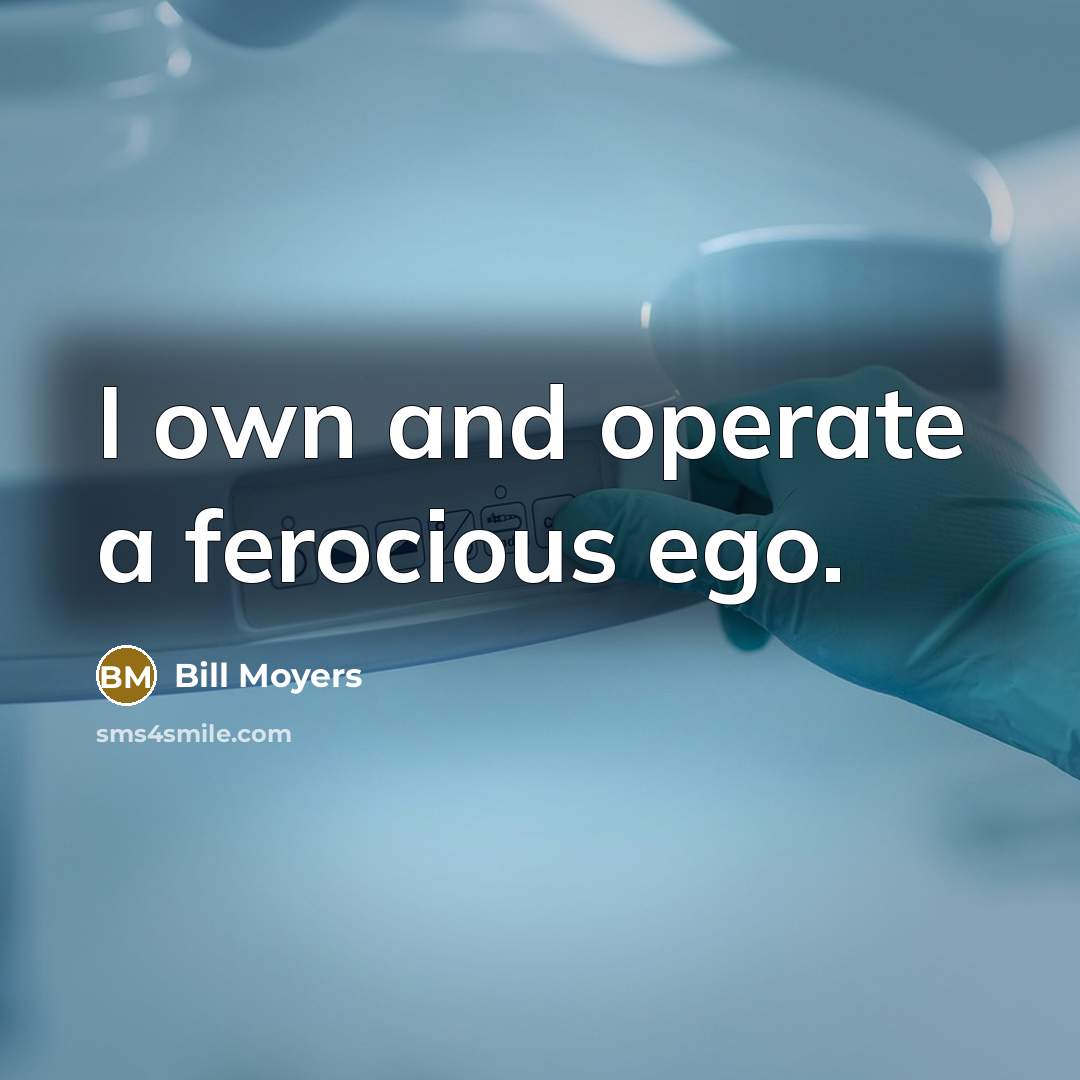 “I own and operate a ferocious ego.…” quote by Bill Moyers