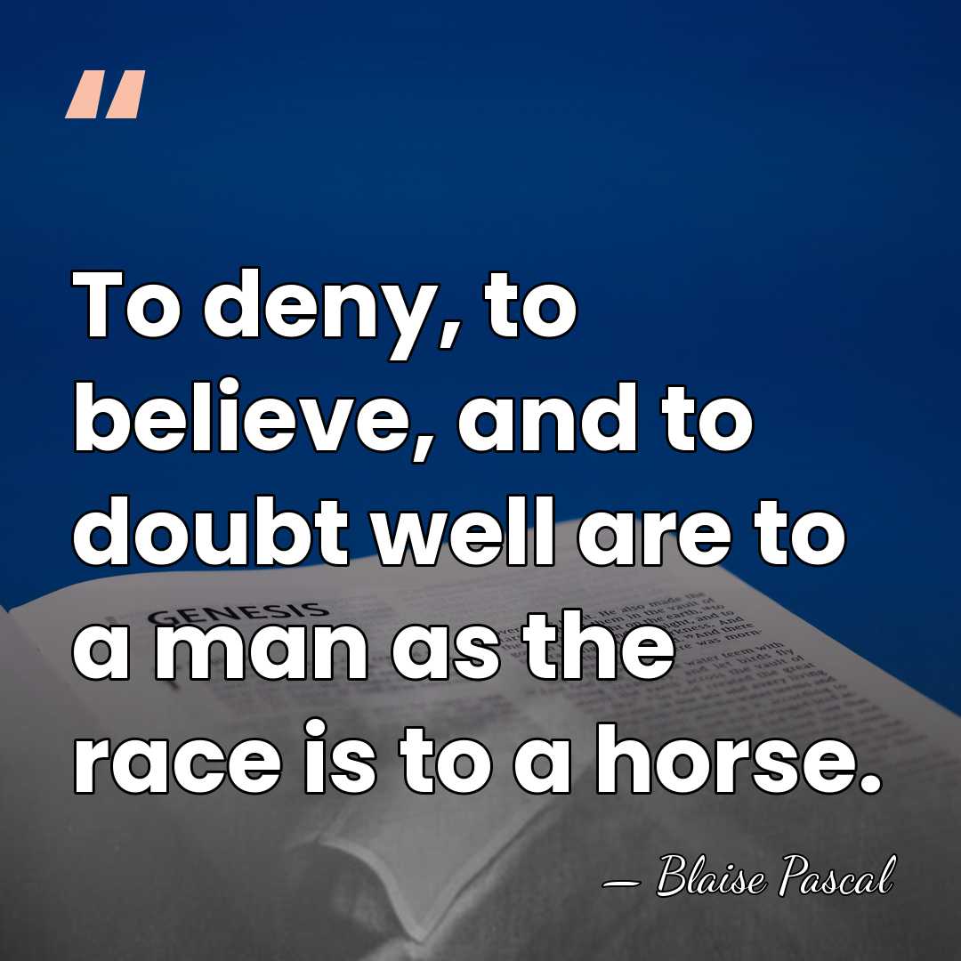 To deny, to believe, and to doubt well are to a man&hellip; - Blaise Pascal