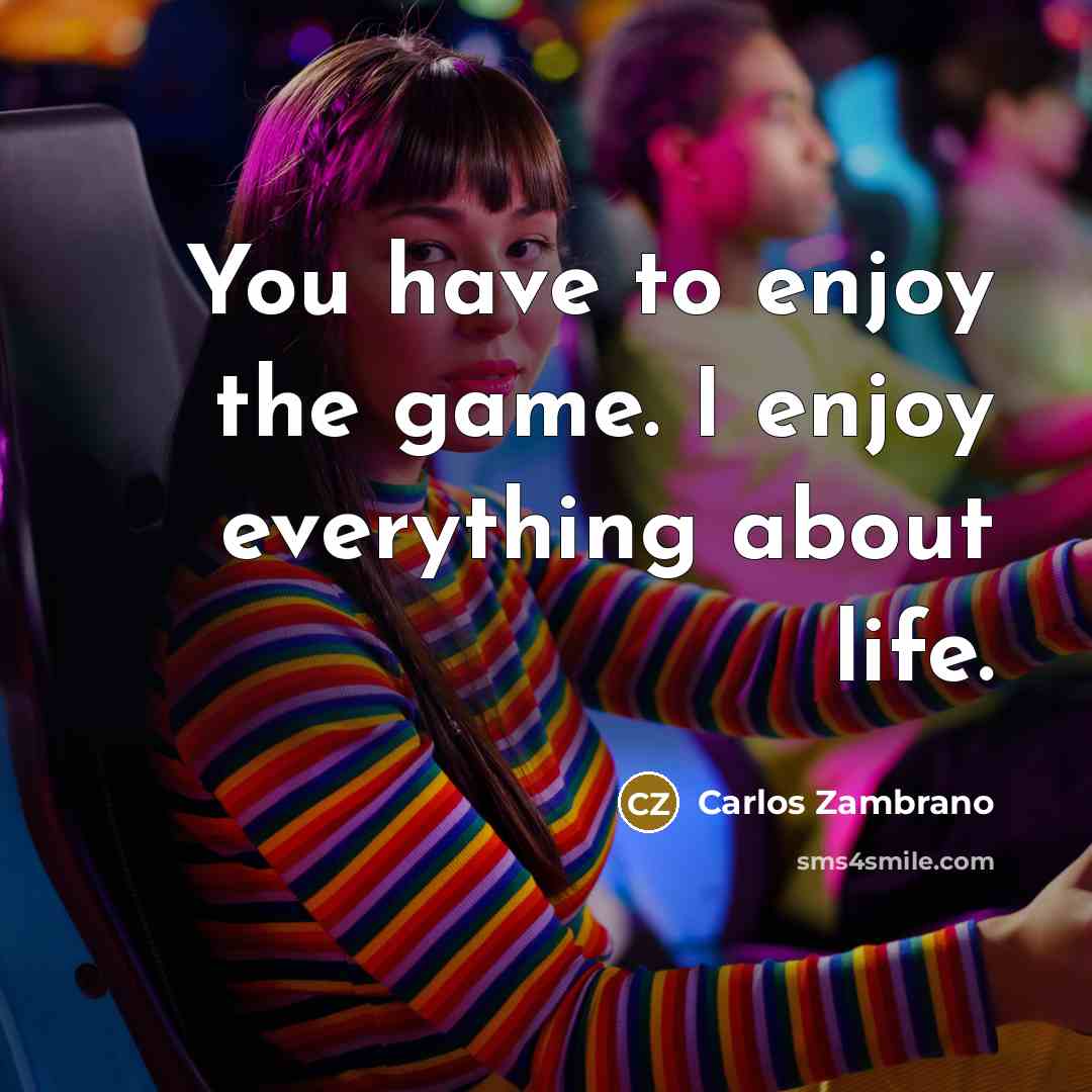 “You have to enjoy the game. I enjoy everything about…” quote by Carlos Zambrano