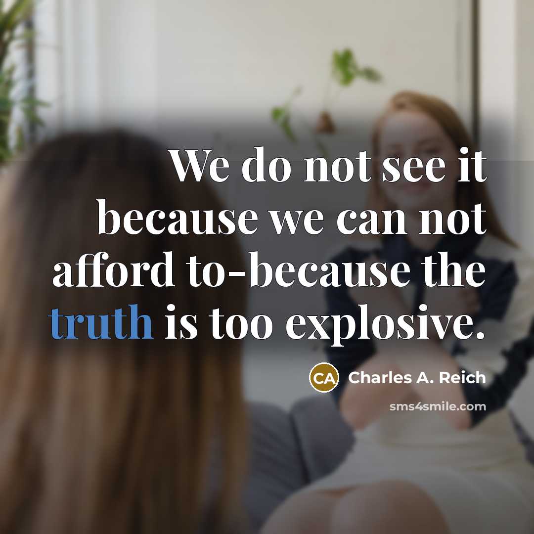 “We do not see it because we can not afford…” quote by Charles A. Reich