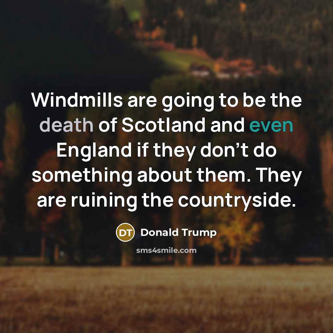 “Windmills are going to be the death of Scotland and…” quote by Donald Trump