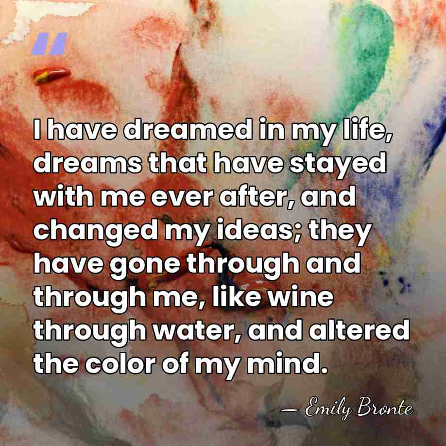 I have dreamed in my life, dreams that have stayed with me&hellip; - Emily Bronte