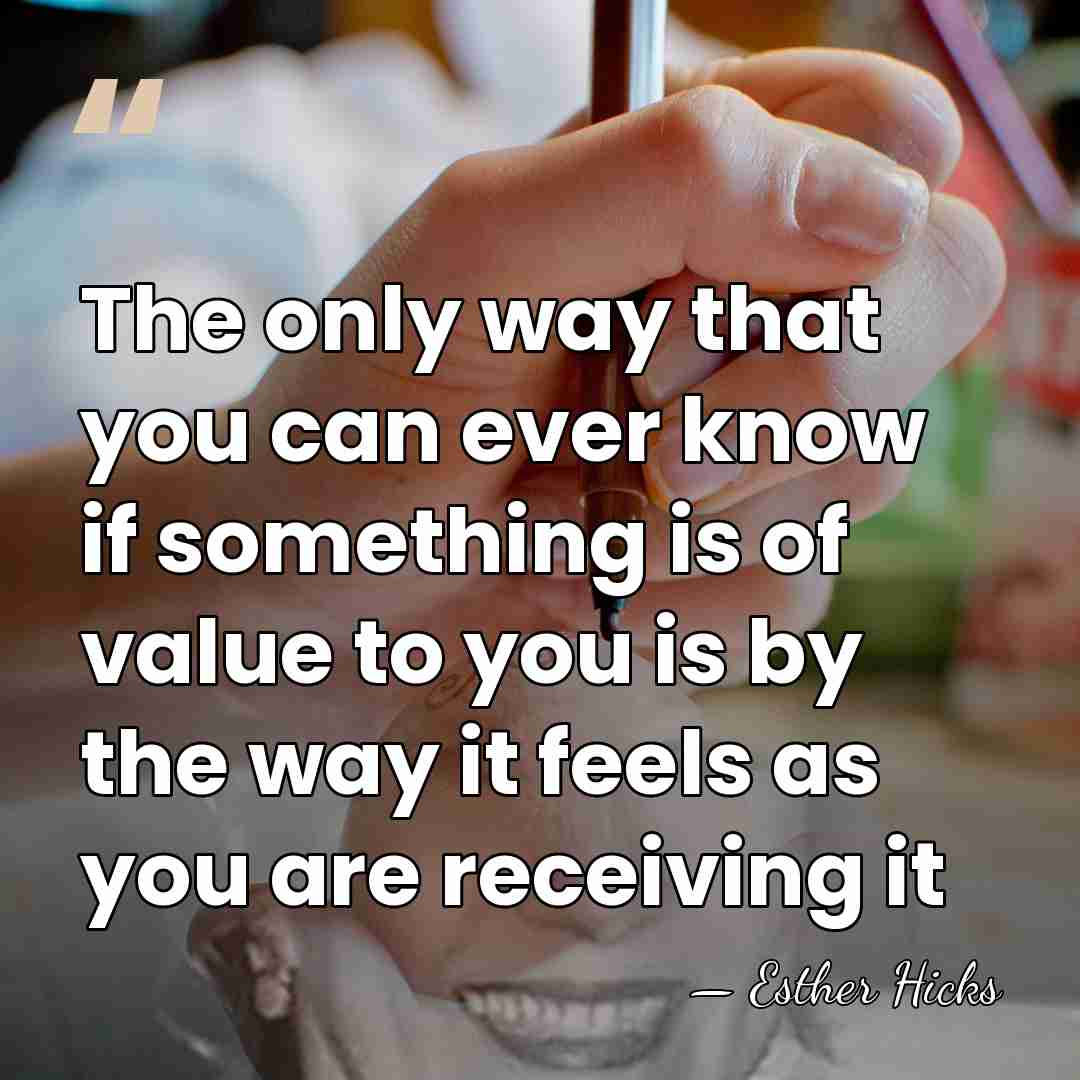 The only way that you can ever know if something is of&hellip; - Esther Hicks