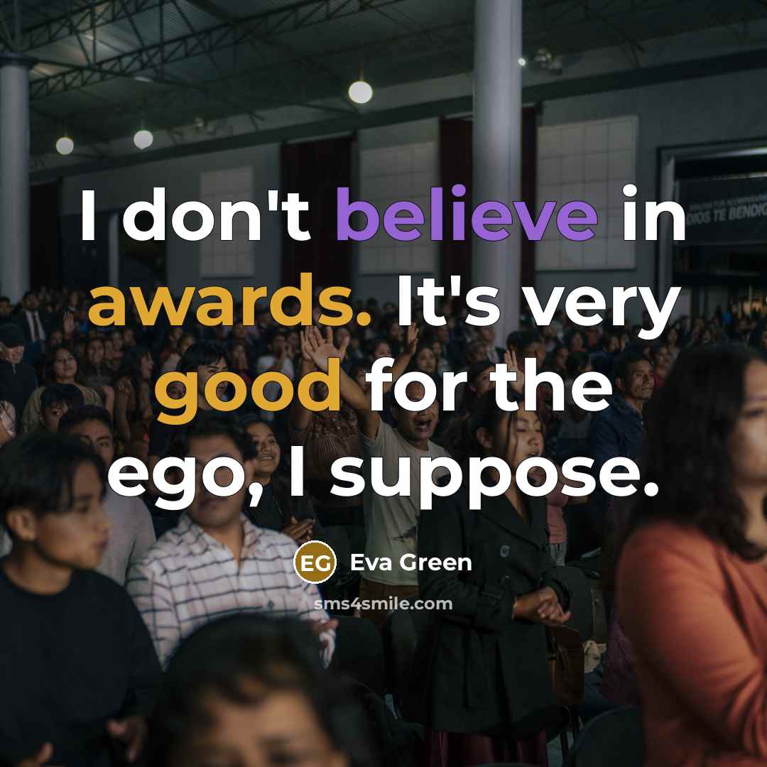 “I don't believe in awards. It's very good for the ego, I suppose.” quote by Eva Green