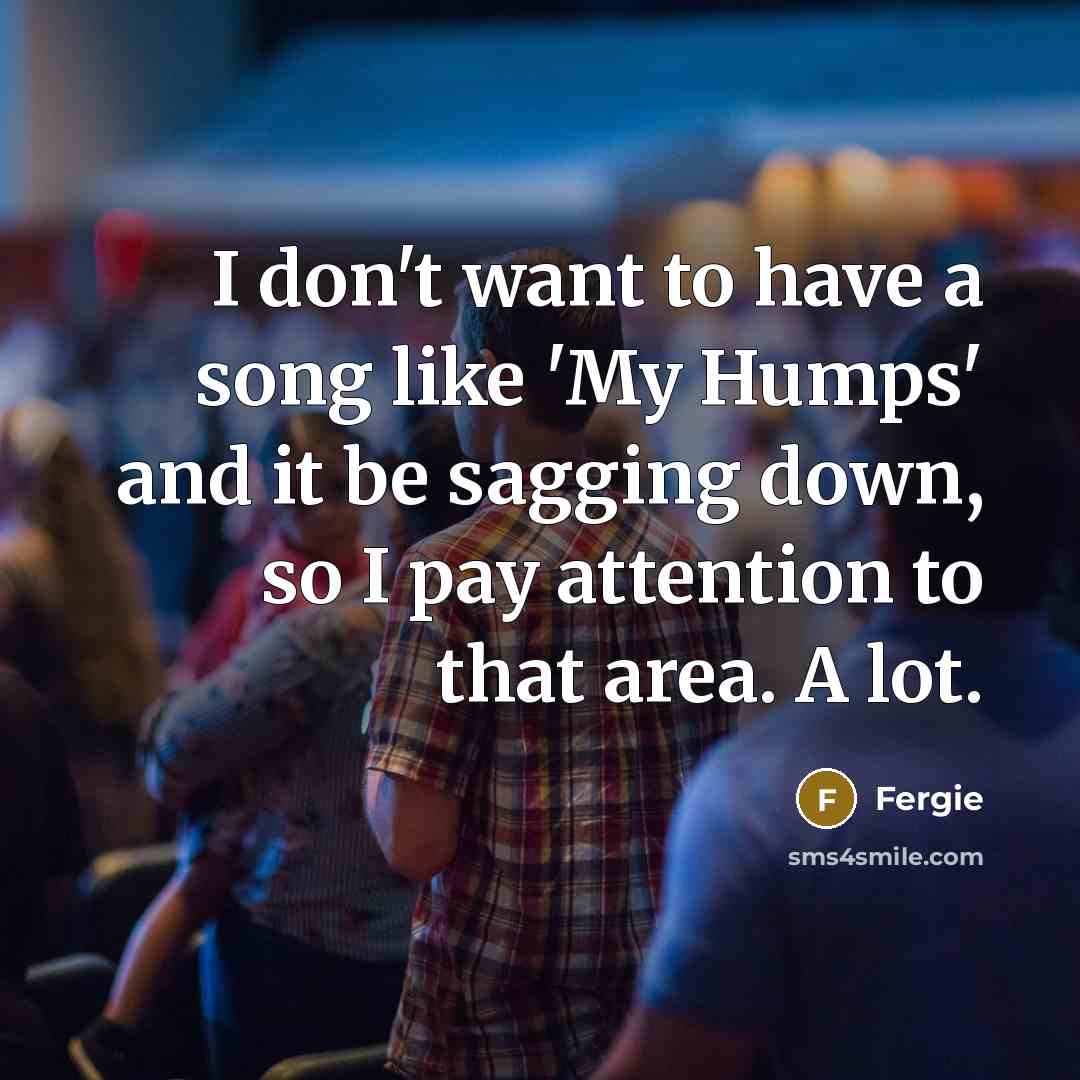 “I don't want to have a song like 'My Humps'…” quote by Fergie