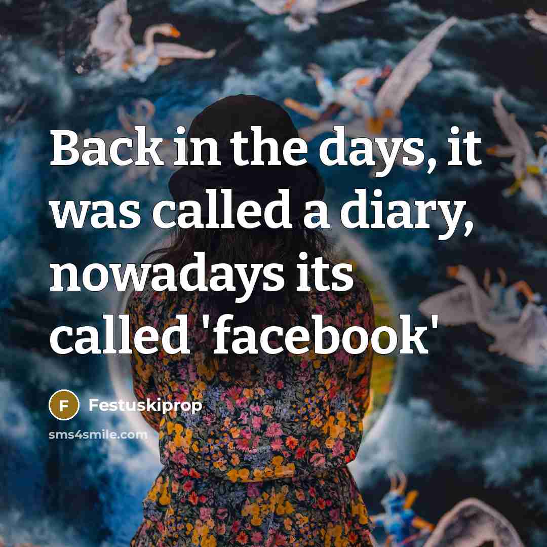 “Back in the days, it was called a diary, nowadays its called 'facebook'” quote by Festuskiprop