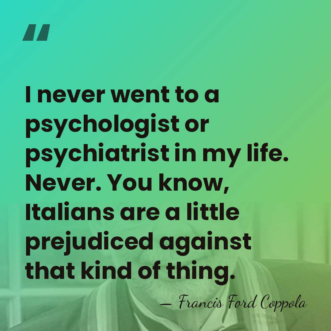 I never went to a psychologist or psychiatrist in my life. Never.&hellip; - Francis Ford Coppola