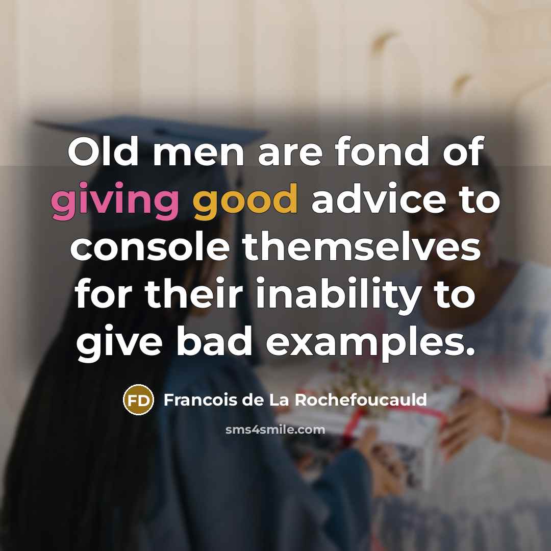 “Old men are fond of giving good advice to console…” quote by Francois de La Rochefoucauld