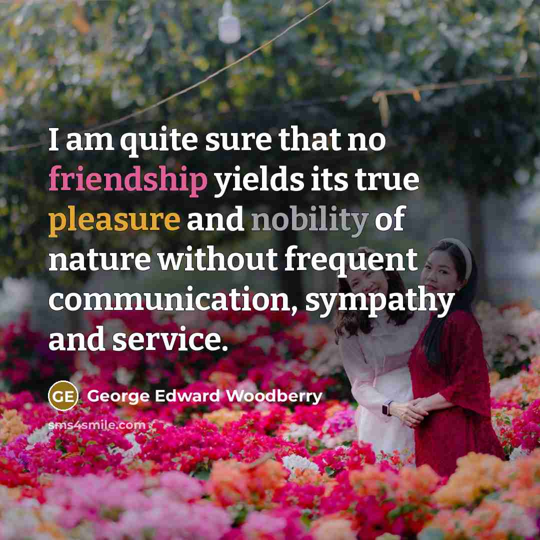 “I am quite sure that no friendship yields its true…” quote by George Edward Woodberry