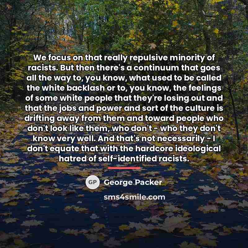 “We focus on that really repulsive minority of racists. But…” quote by George Packer