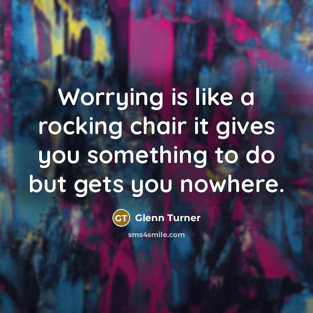 “Worrying is like a rocking chair it gives you something…” quote by Glenn Turner