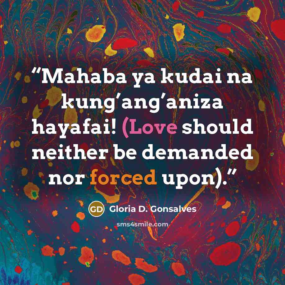 “Mahaba ya kudai na kung’ang’aniza hayafai! (Love should neither be demanded nor forced upon).” quote by Gloria D. Gonsalves