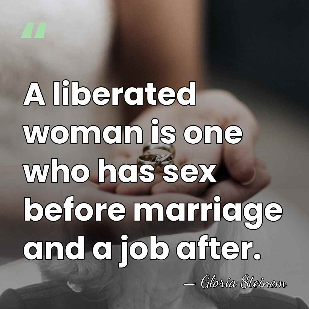 A liberated woman is one who has sex before marriage and a&hellip; - Gloria Steinem