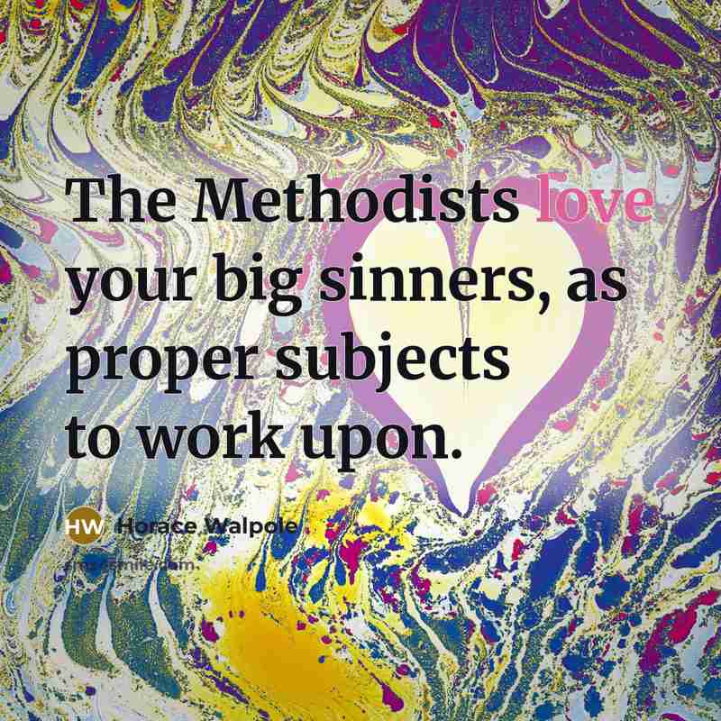 “The Methodists love your big sinners, as proper subjects to…” quote by Horace Walpole