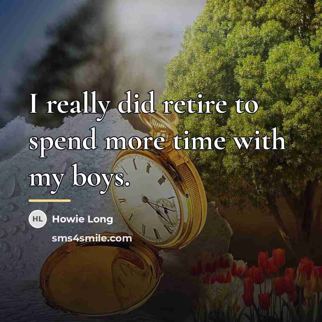 “I really did retire to spend more time with my…” quote by Howie Long
