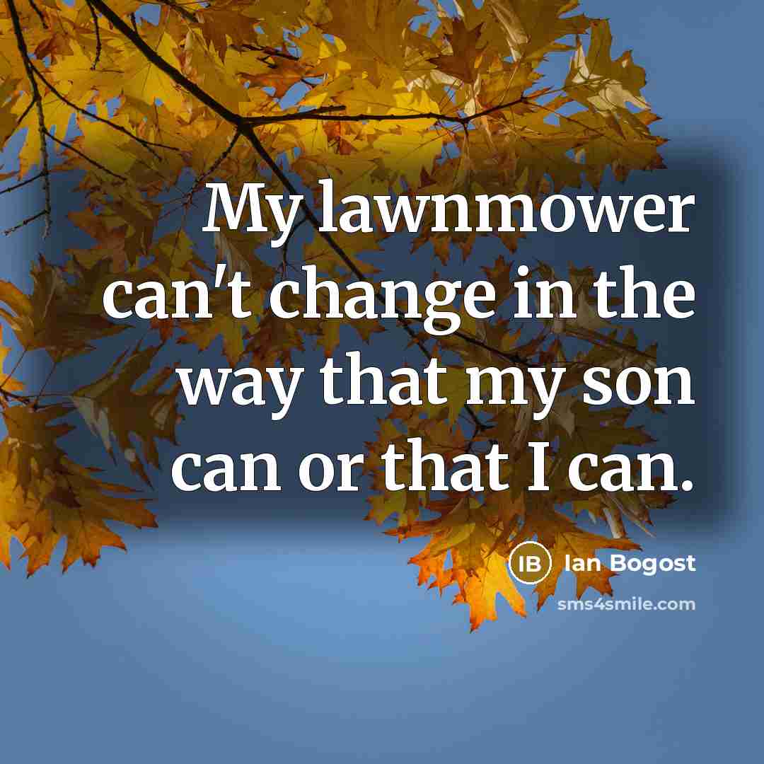 “My lawnmower can't change in the way that my son…” quote by Ian Bogost