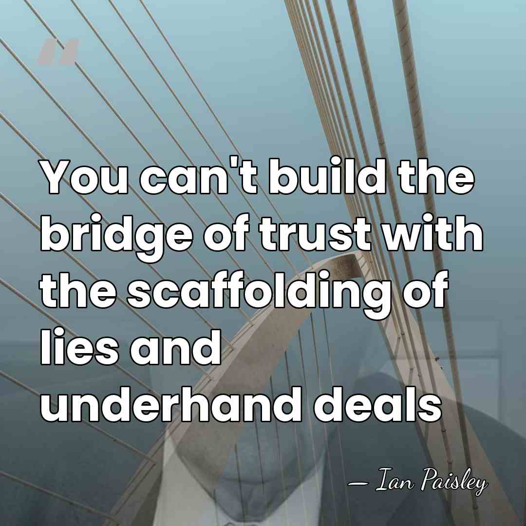 You can't build the bridge of trust with the scaffolding of lies&hellip; - Ian Paisley